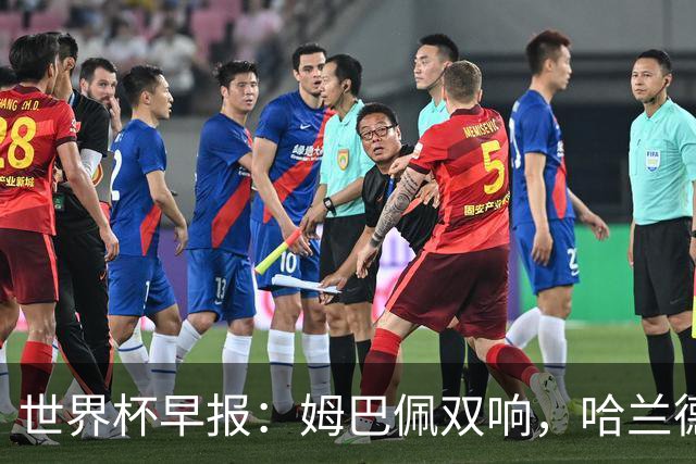 世界杯早报：姆巴佩双响，哈兰德建功！法国、挪威挺进世界杯16强