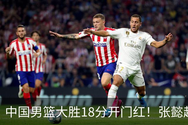中国男篮大胜18分开门红！张懿赵杰23分3板6助2断，被誉为4字外援