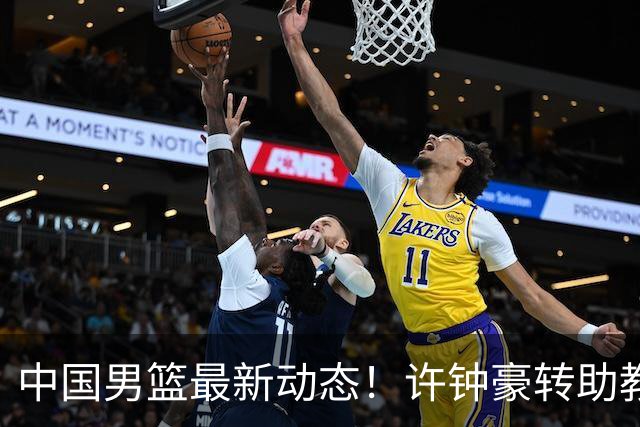 中国男篮最新动态！许钟豪转助教，赵睿放话日本，探花庞峥麟挤掉赵维伦进12人