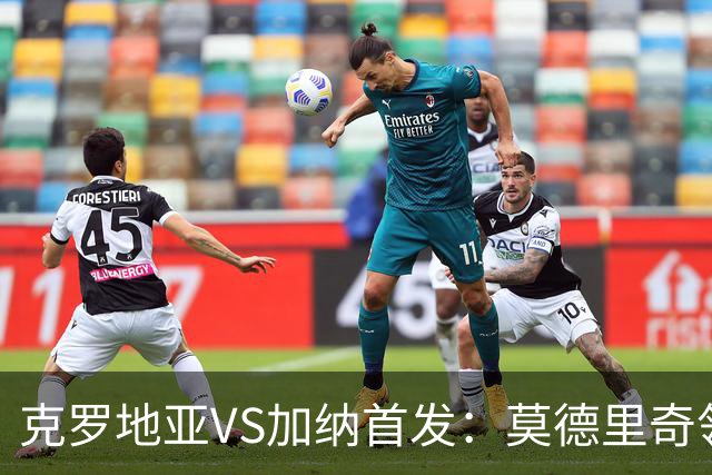 克罗地亚VS加纳首发：莫德里奇领军 佩里西奇科瓦契奇