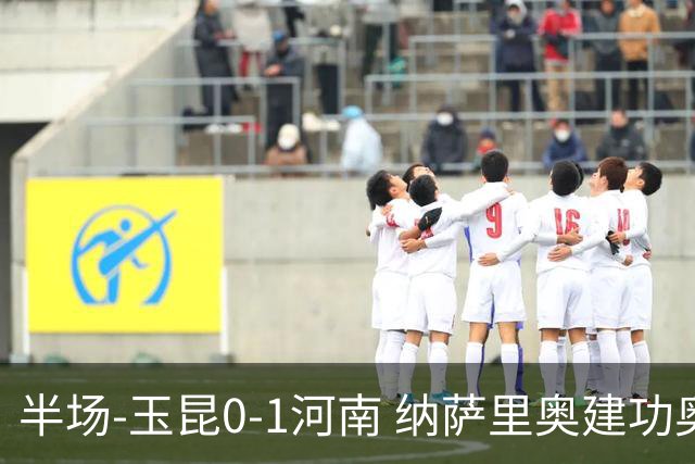 半场-玉昆0-1河南 纳萨里奥建功奥斯卡侯永永破门无效VAR屡介入