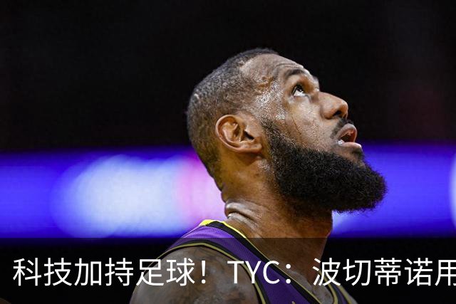 科技加持足球！TYC：波切蒂诺用AI平台分析对手、识别比赛走势