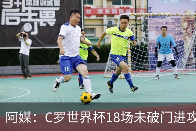 阿媒：C罗世界杯18场未破门进攻球员最多，算上后卫门将后C罗排20