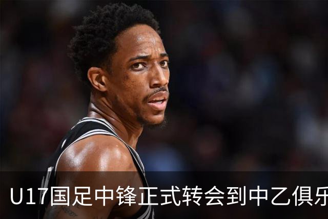 U17国足中锋正式转会到中乙俱乐部！德转第一时间确认，引发热议
